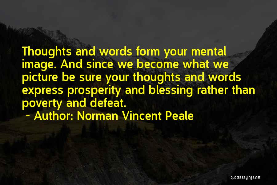 Norman Vincent Peale Quotes: Thoughts And Words Form Your Mental Image. And Since We Become What We Picture Be Sure Your Thoughts And Words