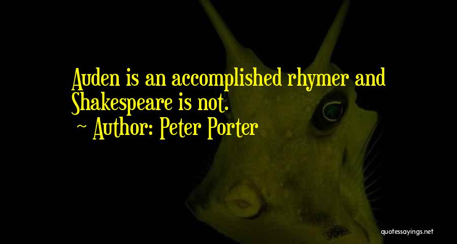 Peter Porter Quotes: Auden Is An Accomplished Rhymer And Shakespeare Is Not.