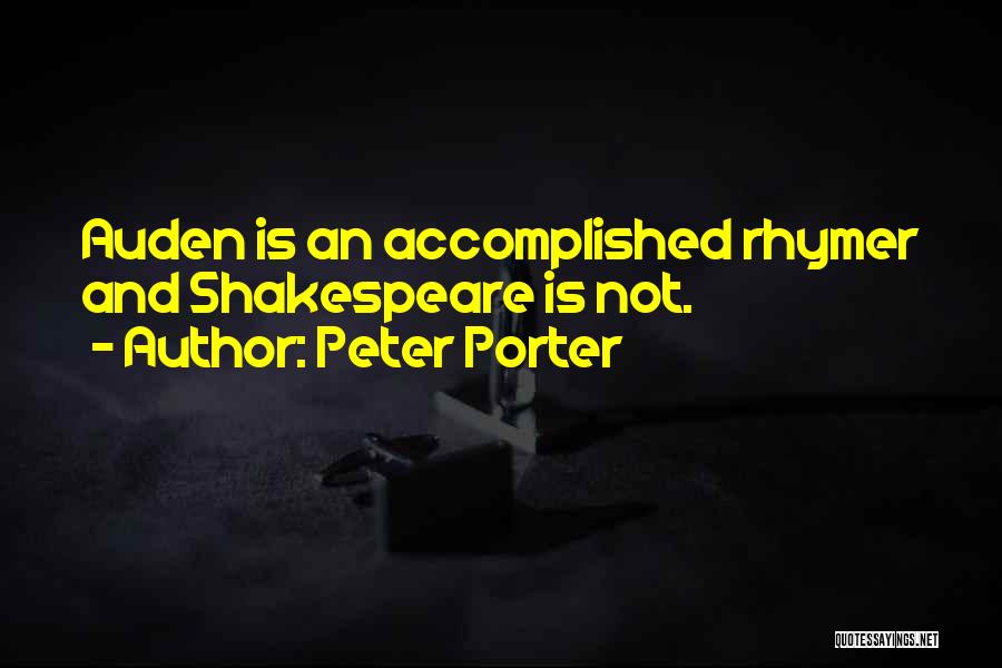 Peter Porter Quotes: Auden Is An Accomplished Rhymer And Shakespeare Is Not.