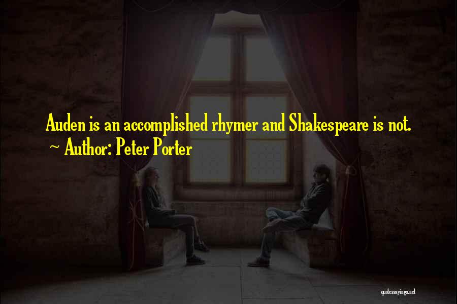Peter Porter Quotes: Auden Is An Accomplished Rhymer And Shakespeare Is Not.