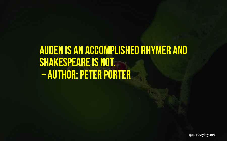 Peter Porter Quotes: Auden Is An Accomplished Rhymer And Shakespeare Is Not.