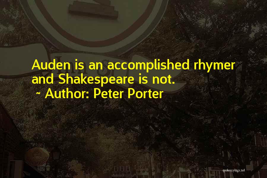 Peter Porter Quotes: Auden Is An Accomplished Rhymer And Shakespeare Is Not.
