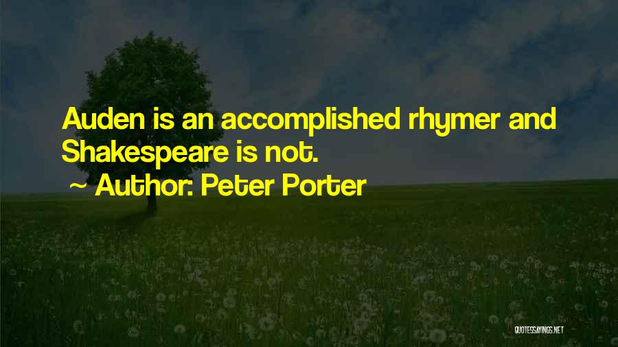 Peter Porter Quotes: Auden Is An Accomplished Rhymer And Shakespeare Is Not.