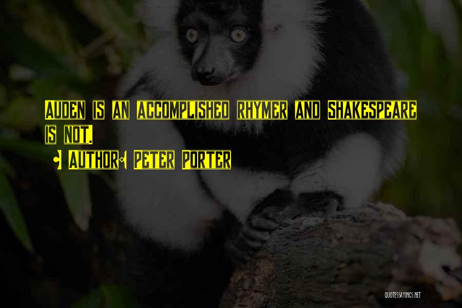 Peter Porter Quotes: Auden Is An Accomplished Rhymer And Shakespeare Is Not.