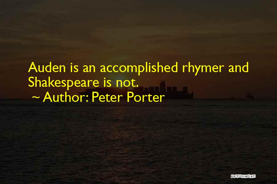 Peter Porter Quotes: Auden Is An Accomplished Rhymer And Shakespeare Is Not.