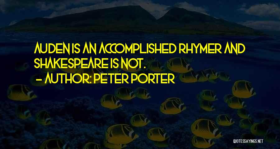 Peter Porter Quotes: Auden Is An Accomplished Rhymer And Shakespeare Is Not.