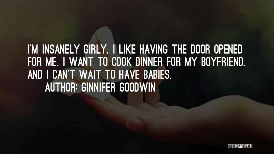 Ginnifer Goodwin Quotes: I'm Insanely Girly. I Like Having The Door Opened For Me. I Want To Cook Dinner For My Boyfriend. And