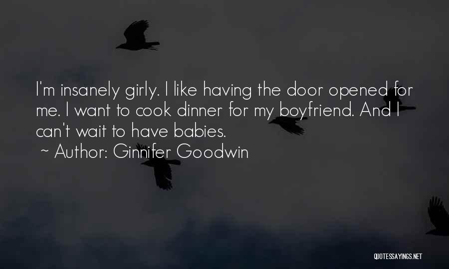 Ginnifer Goodwin Quotes: I'm Insanely Girly. I Like Having The Door Opened For Me. I Want To Cook Dinner For My Boyfriend. And