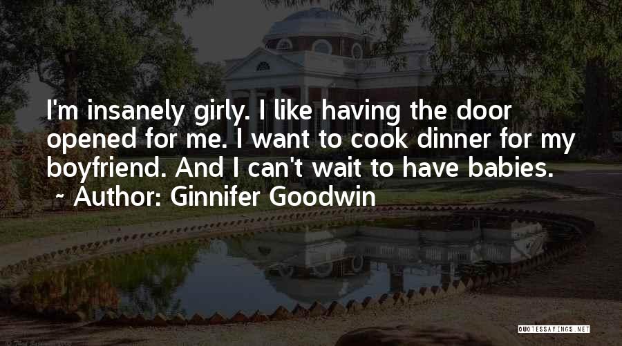 Ginnifer Goodwin Quotes: I'm Insanely Girly. I Like Having The Door Opened For Me. I Want To Cook Dinner For My Boyfriend. And