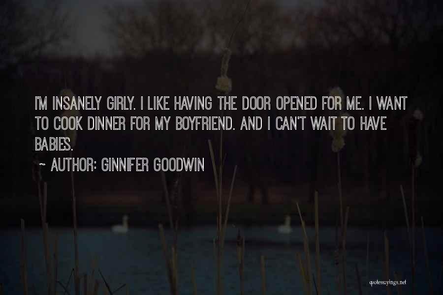 Ginnifer Goodwin Quotes: I'm Insanely Girly. I Like Having The Door Opened For Me. I Want To Cook Dinner For My Boyfriend. And