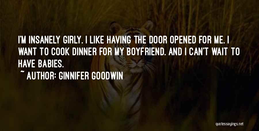 Ginnifer Goodwin Quotes: I'm Insanely Girly. I Like Having The Door Opened For Me. I Want To Cook Dinner For My Boyfriend. And