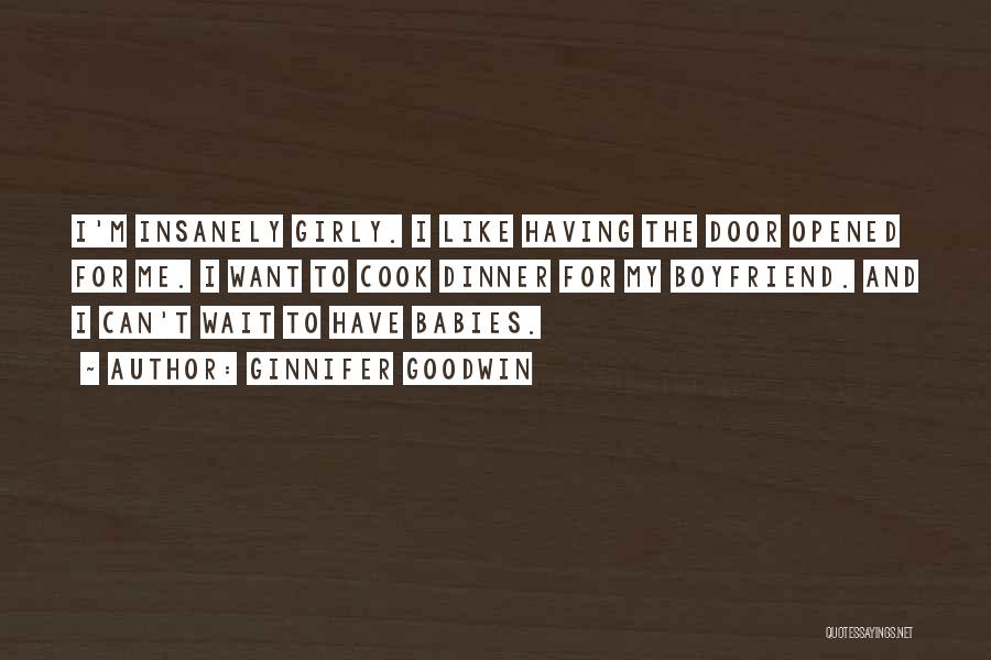 Ginnifer Goodwin Quotes: I'm Insanely Girly. I Like Having The Door Opened For Me. I Want To Cook Dinner For My Boyfriend. And