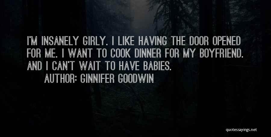 Ginnifer Goodwin Quotes: I'm Insanely Girly. I Like Having The Door Opened For Me. I Want To Cook Dinner For My Boyfriend. And