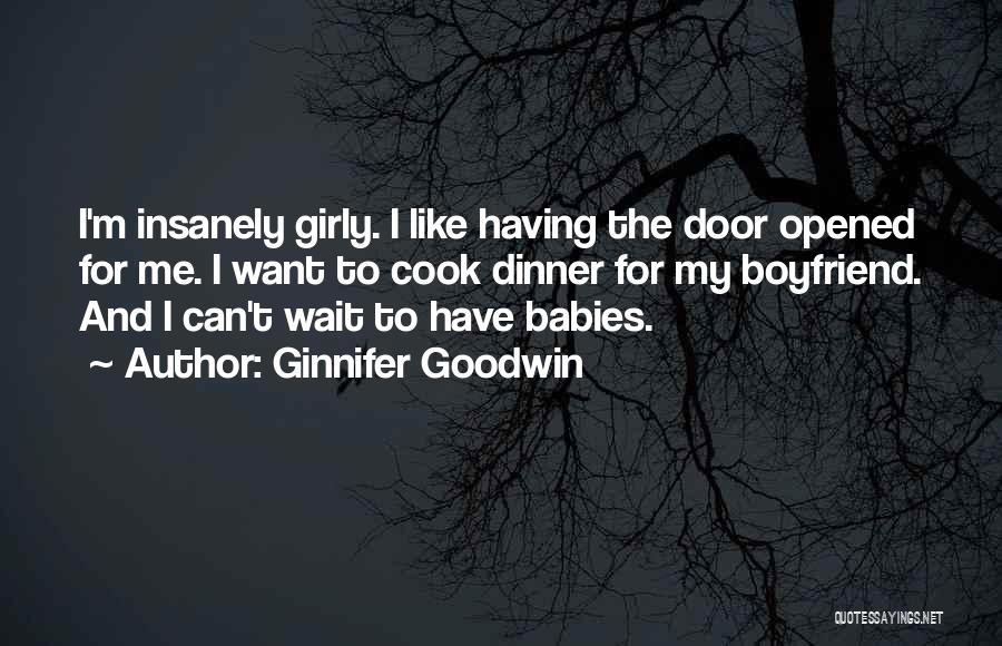 Ginnifer Goodwin Quotes: I'm Insanely Girly. I Like Having The Door Opened For Me. I Want To Cook Dinner For My Boyfriend. And