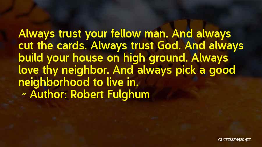 Robert Fulghum Quotes: Always Trust Your Fellow Man. And Always Cut The Cards. Always Trust God. And Always Build Your House On High