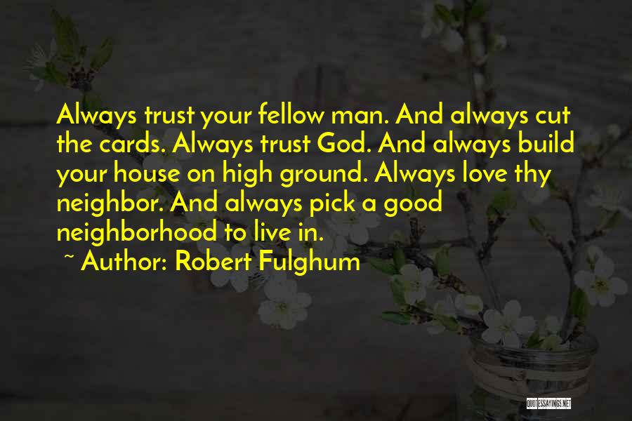 Robert Fulghum Quotes: Always Trust Your Fellow Man. And Always Cut The Cards. Always Trust God. And Always Build Your House On High