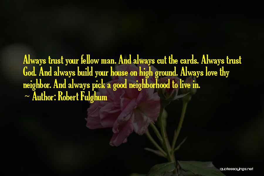 Robert Fulghum Quotes: Always Trust Your Fellow Man. And Always Cut The Cards. Always Trust God. And Always Build Your House On High