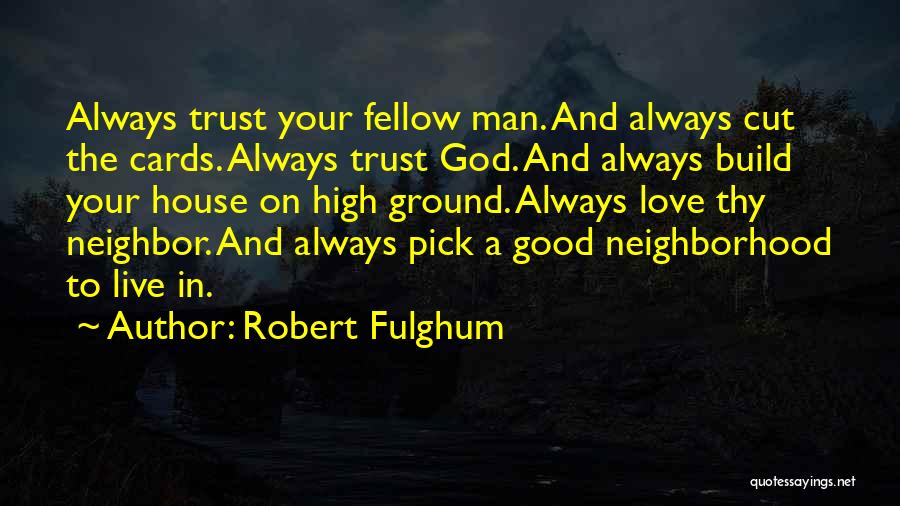 Robert Fulghum Quotes: Always Trust Your Fellow Man. And Always Cut The Cards. Always Trust God. And Always Build Your House On High
