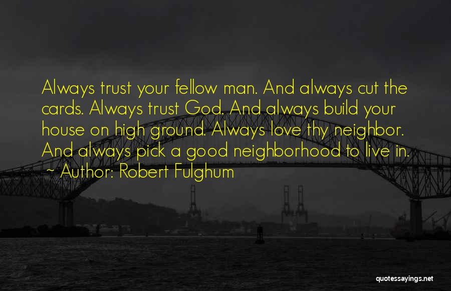 Robert Fulghum Quotes: Always Trust Your Fellow Man. And Always Cut The Cards. Always Trust God. And Always Build Your House On High