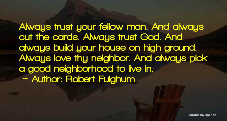 Robert Fulghum Quotes: Always Trust Your Fellow Man. And Always Cut The Cards. Always Trust God. And Always Build Your House On High