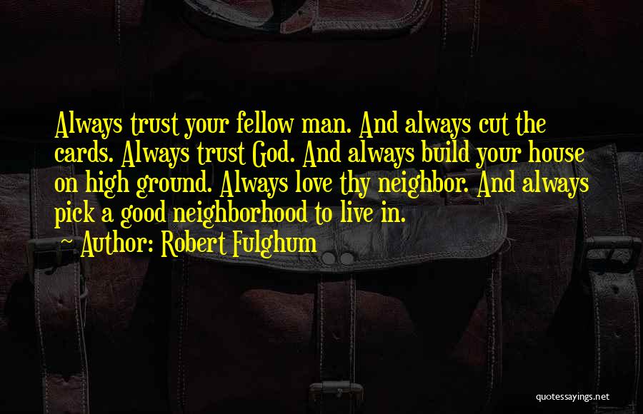 Robert Fulghum Quotes: Always Trust Your Fellow Man. And Always Cut The Cards. Always Trust God. And Always Build Your House On High