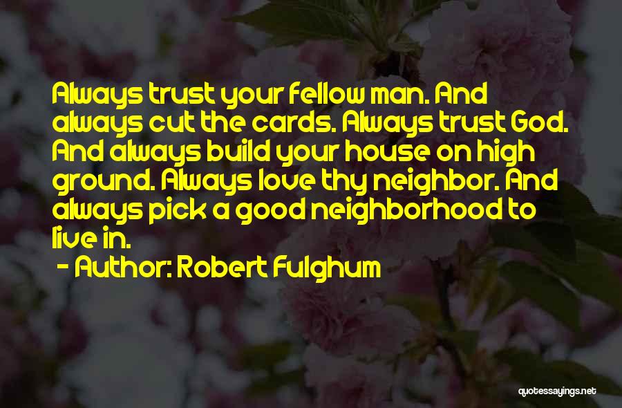 Robert Fulghum Quotes: Always Trust Your Fellow Man. And Always Cut The Cards. Always Trust God. And Always Build Your House On High