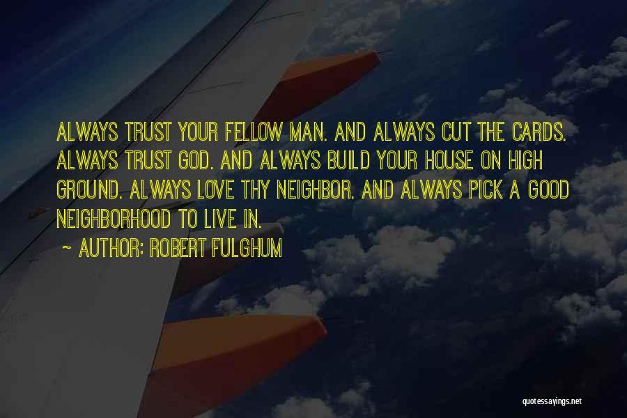 Robert Fulghum Quotes: Always Trust Your Fellow Man. And Always Cut The Cards. Always Trust God. And Always Build Your House On High