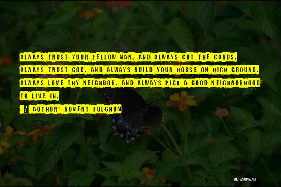 Robert Fulghum Quotes: Always Trust Your Fellow Man. And Always Cut The Cards. Always Trust God. And Always Build Your House On High