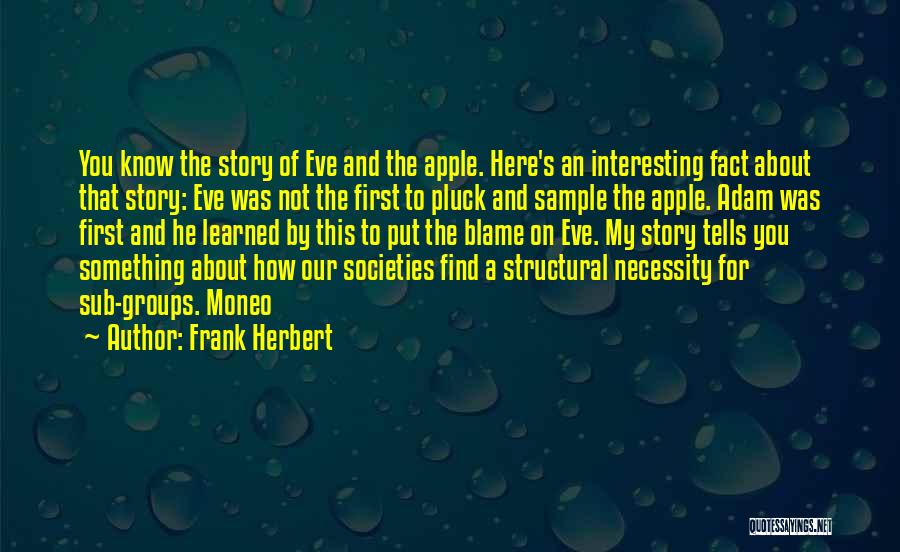 Frank Herbert Quotes: You Know The Story Of Eve And The Apple. Here's An Interesting Fact About That Story: Eve Was Not The