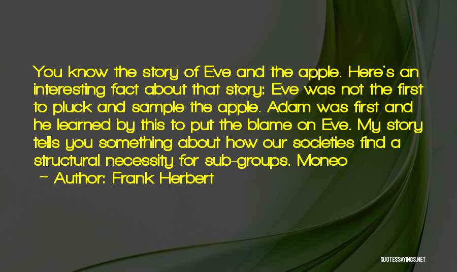 Frank Herbert Quotes: You Know The Story Of Eve And The Apple. Here's An Interesting Fact About That Story: Eve Was Not The