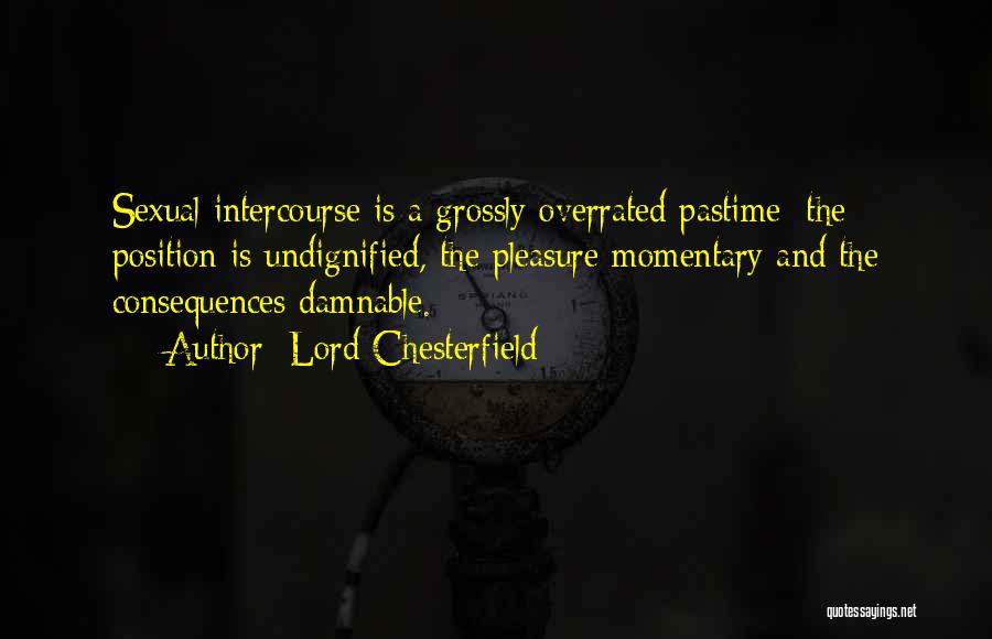 Lord Chesterfield Quotes: Sexual Intercourse Is A Grossly Overrated Pastime; The Position Is Undignified, The Pleasure Momentary And The Consequences Damnable.