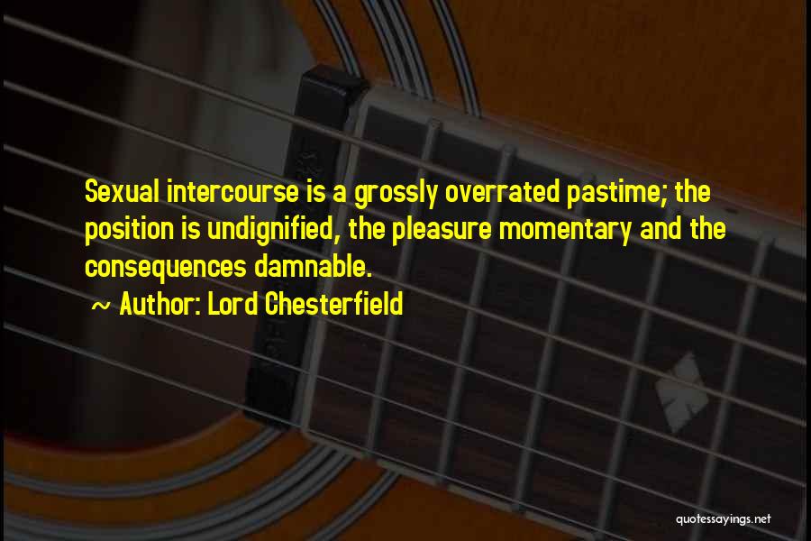 Lord Chesterfield Quotes: Sexual Intercourse Is A Grossly Overrated Pastime; The Position Is Undignified, The Pleasure Momentary And The Consequences Damnable.