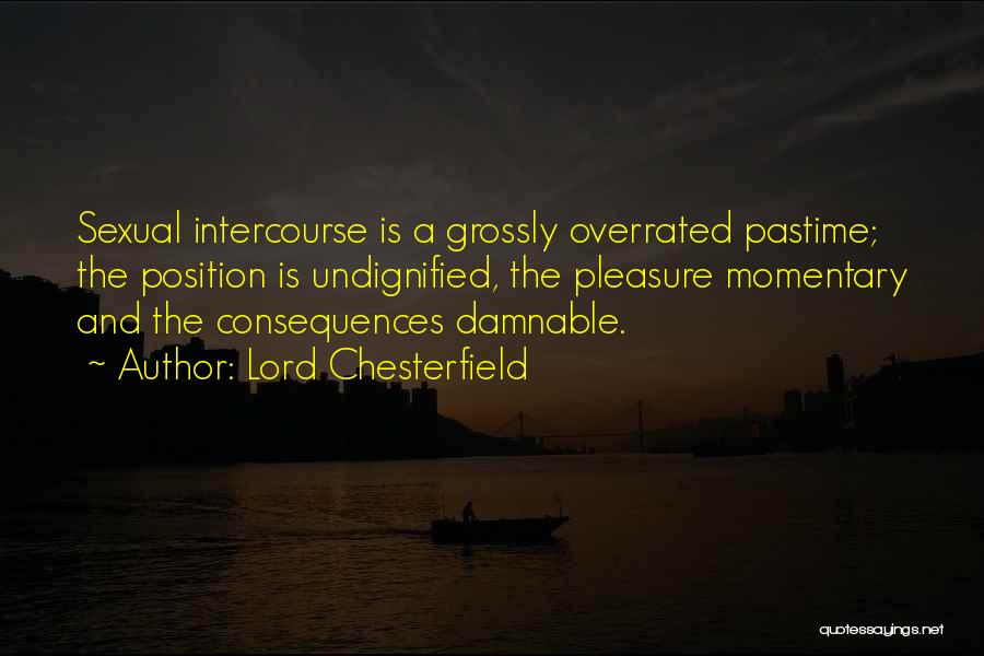 Lord Chesterfield Quotes: Sexual Intercourse Is A Grossly Overrated Pastime; The Position Is Undignified, The Pleasure Momentary And The Consequences Damnable.