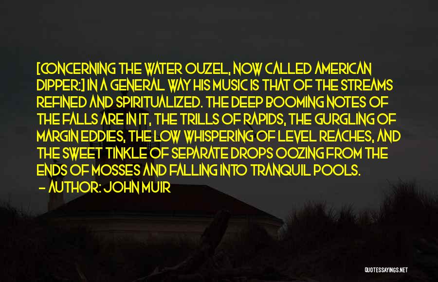 John Muir Quotes: [concerning The Water Ouzel, Now Called American Dipper:] In A General Way His Music Is That Of The Streams Refined