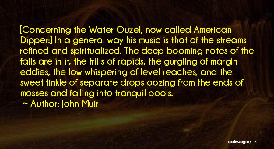 John Muir Quotes: [concerning The Water Ouzel, Now Called American Dipper:] In A General Way His Music Is That Of The Streams Refined