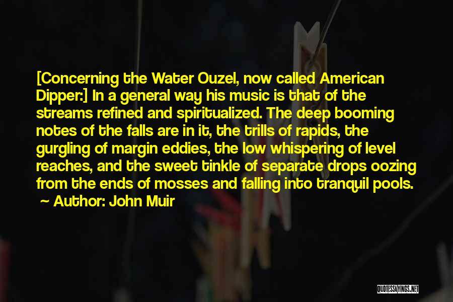 John Muir Quotes: [concerning The Water Ouzel, Now Called American Dipper:] In A General Way His Music Is That Of The Streams Refined
