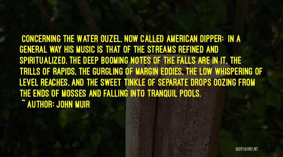 John Muir Quotes: [concerning The Water Ouzel, Now Called American Dipper:] In A General Way His Music Is That Of The Streams Refined