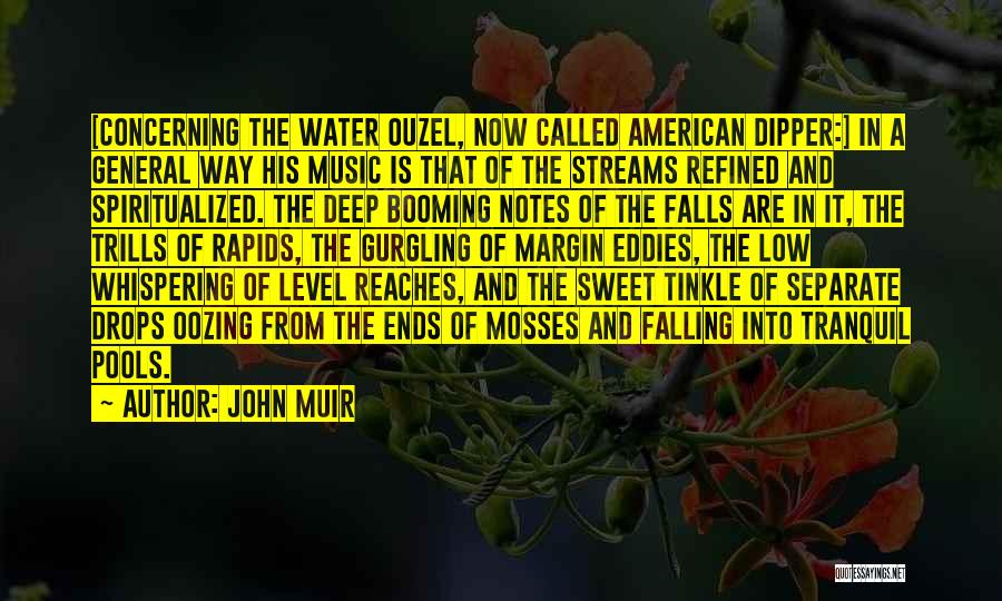 John Muir Quotes: [concerning The Water Ouzel, Now Called American Dipper:] In A General Way His Music Is That Of The Streams Refined