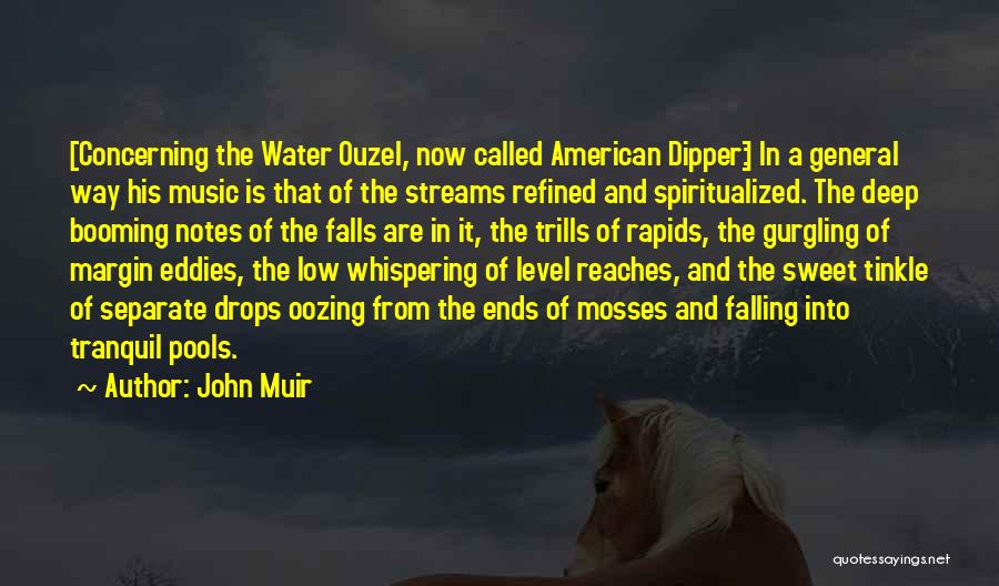 John Muir Quotes: [concerning The Water Ouzel, Now Called American Dipper:] In A General Way His Music Is That Of The Streams Refined