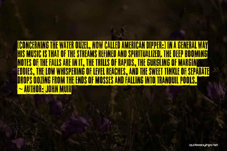 John Muir Quotes: [concerning The Water Ouzel, Now Called American Dipper:] In A General Way His Music Is That Of The Streams Refined