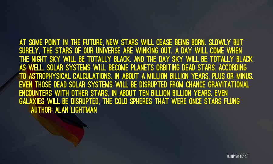 Alan Lightman Quotes: At Some Point In The Future, New Stars Will Cease Being Born. Slowly But Surely, The Stars Of Our Universe