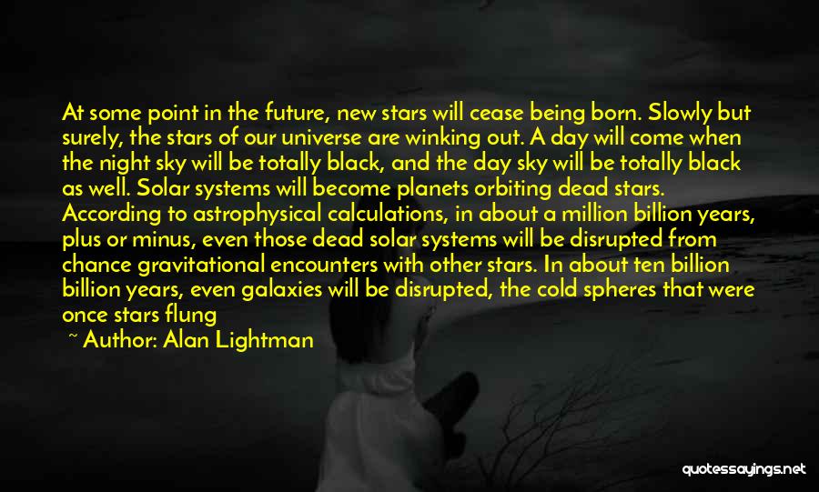 Alan Lightman Quotes: At Some Point In The Future, New Stars Will Cease Being Born. Slowly But Surely, The Stars Of Our Universe