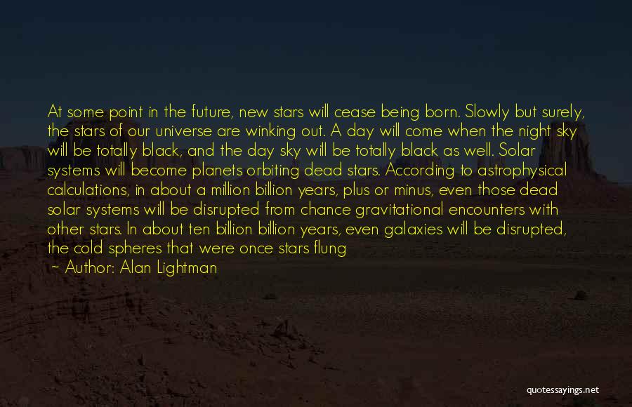 Alan Lightman Quotes: At Some Point In The Future, New Stars Will Cease Being Born. Slowly But Surely, The Stars Of Our Universe