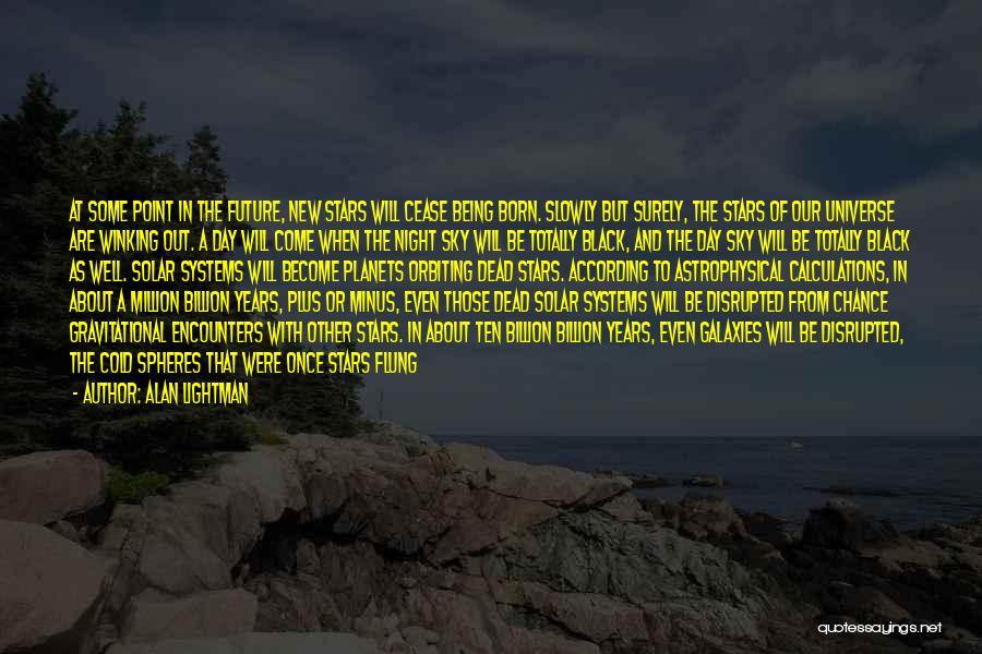 Alan Lightman Quotes: At Some Point In The Future, New Stars Will Cease Being Born. Slowly But Surely, The Stars Of Our Universe