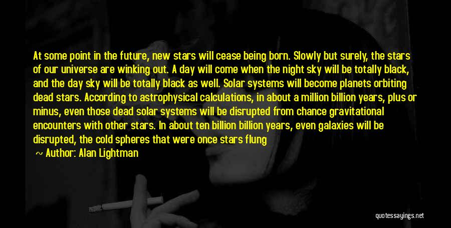 Alan Lightman Quotes: At Some Point In The Future, New Stars Will Cease Being Born. Slowly But Surely, The Stars Of Our Universe