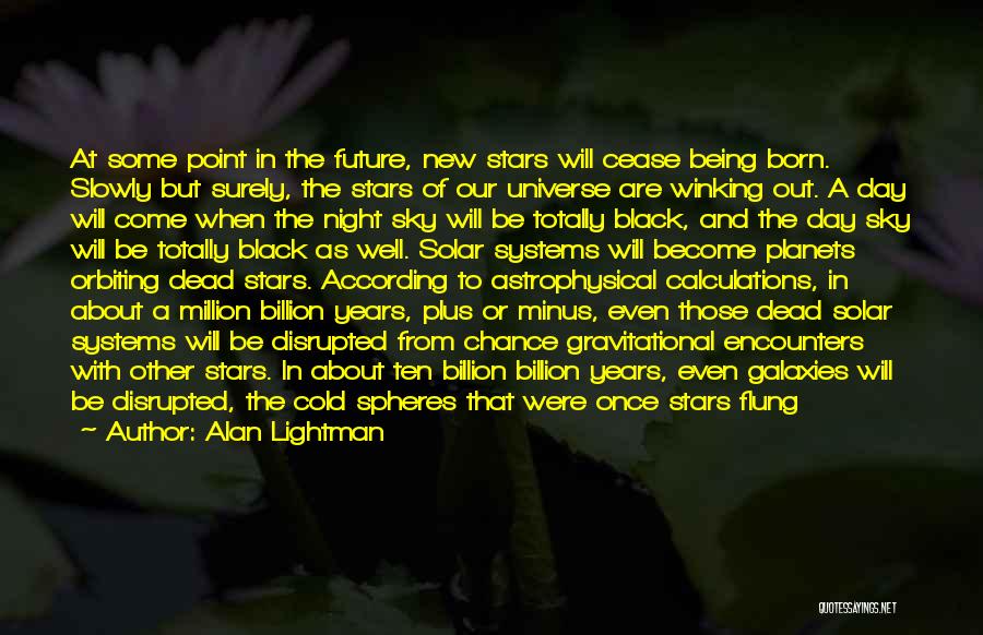 Alan Lightman Quotes: At Some Point In The Future, New Stars Will Cease Being Born. Slowly But Surely, The Stars Of Our Universe