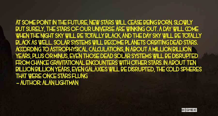 Alan Lightman Quotes: At Some Point In The Future, New Stars Will Cease Being Born. Slowly But Surely, The Stars Of Our Universe