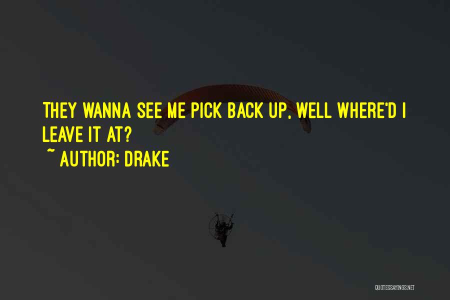 Drake Quotes: They Wanna See Me Pick Back Up, Well Where'd I Leave It At?