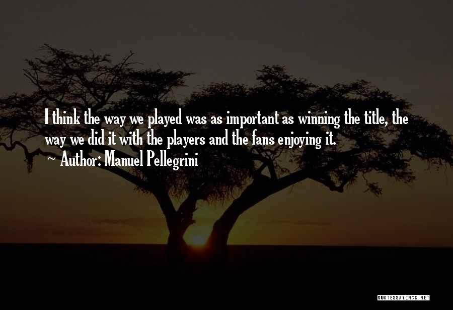 Manuel Pellegrini Quotes: I Think The Way We Played Was As Important As Winning The Title, The Way We Did It With The