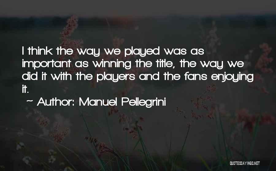 Manuel Pellegrini Quotes: I Think The Way We Played Was As Important As Winning The Title, The Way We Did It With The